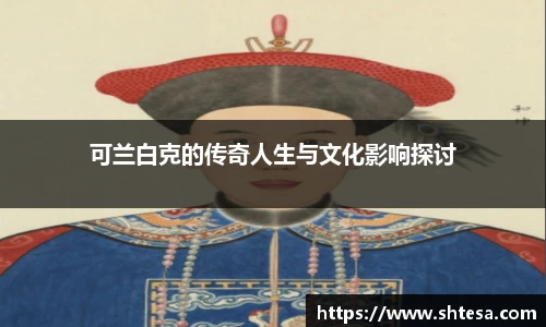 可兰白克的传奇人生与文化影响探讨
