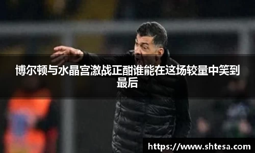 博尔顿与水晶宫激战正酣谁能在这场较量中笑到最后