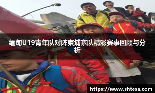 缅甸U19青年队对阵柬埔寨队精彩赛事回顾与分析
