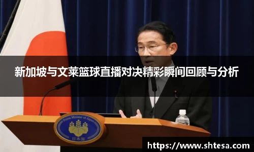 新加坡与文莱篮球直播对决精彩瞬间回顾与分析