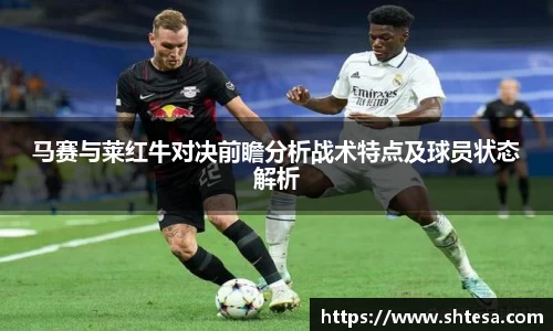 马赛与莱红牛对决前瞻分析战术特点及球员状态解析