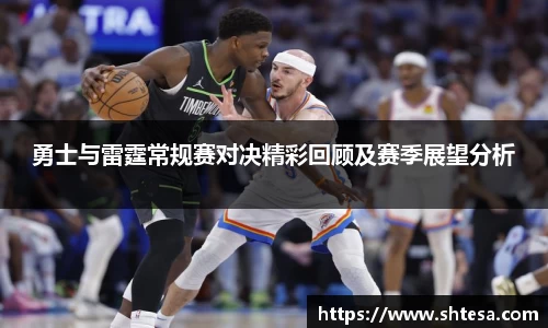 勇士与雷霆常规赛对决精彩回顾及赛季展望分析