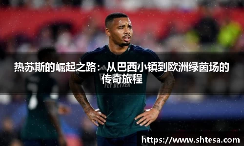 热苏斯的崛起之路：从巴西小镇到欧洲绿茵场的传奇旅程